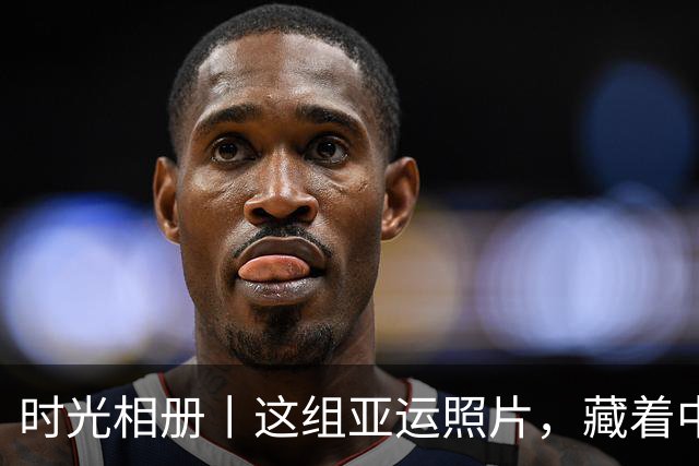 时光相册丨这组亚运照片，藏着中国体育半世纪的奋进路